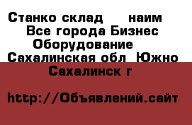 Станко склад (23 наим.)  - Все города Бизнес » Оборудование   . Сахалинская обл.,Южно-Сахалинск г.